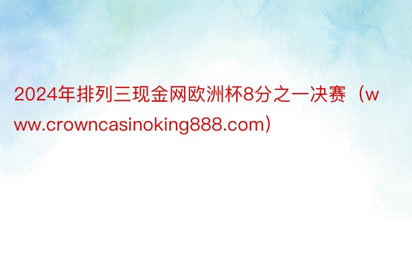 2024年排列三现金网欧洲杯8分之一决赛(www.crowncasinoking888.com)
