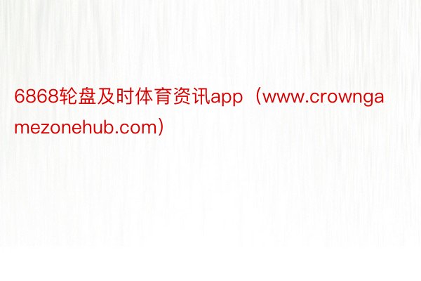 6868轮盘及时体育资讯app（www.crowngamezonehub.com）