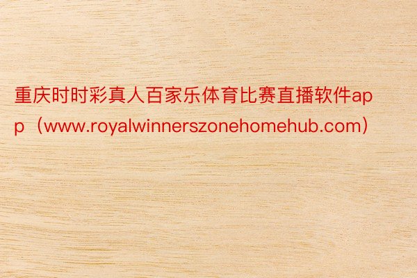 重庆时时彩真人百家乐体育比赛直播软件app(www.royalwinnerszonehomehub.com)