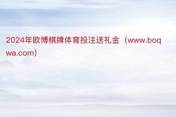 2024年欧博棋牌体育投注送礼金（www.boqwa.com）