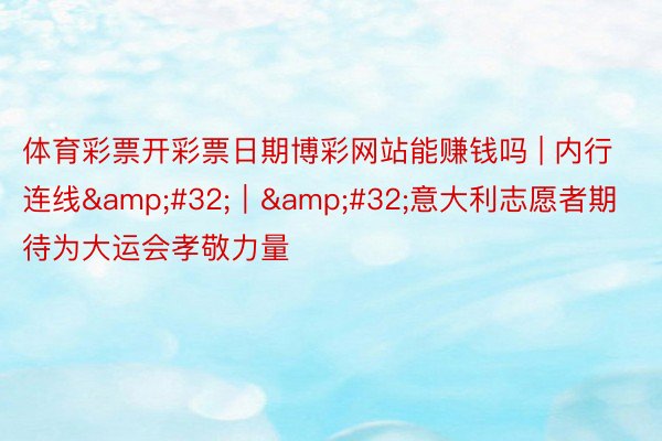 体育彩票开彩票日期博彩网站能赚钱吗 | 内行连线 | 意大利志愿者期待为大运会孝敬力量