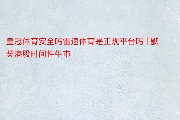 皇冠体育安全吗雷速体育是正规平台吗 | 默契港股时间性牛市