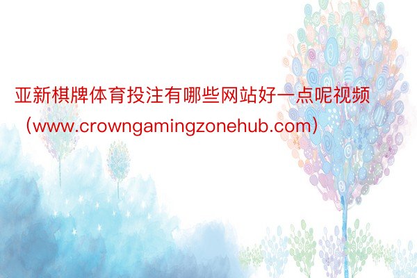 亚新棋牌体育投注有哪些网站好一点呢视频（www.crowngamingzonehub.com）