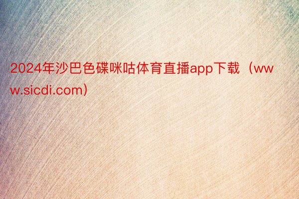2024年沙巴色碟咪咕体育直播app下载(www.sicdi.com)
