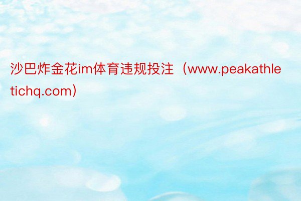 沙巴炸金花im体育违规投注（www.peakathletichq.com）