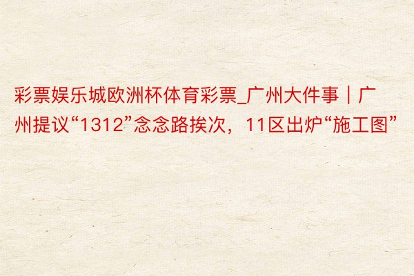 彩票娱乐城欧洲杯体育彩票_广州大件事｜广州提议“1312”念念路挨次，11区出炉“施工图”