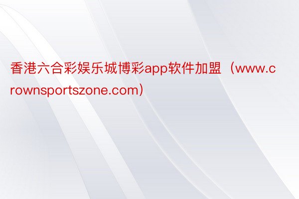 香港六合彩娱乐城博彩app软件加盟（www.crownsportszone.com）
