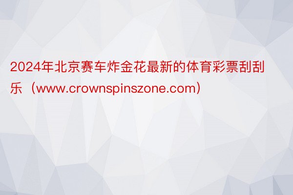 2024年北京赛车炸金花最新的体育彩票刮刮乐（www.crownspinszone.com）