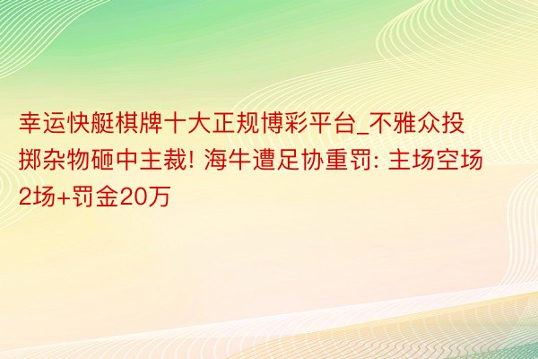 幸运快艇棋牌十大正规博彩平台_不雅众投掷杂物砸中主裁! 海牛遭足协重罚: 主场空场2场+罚金20万