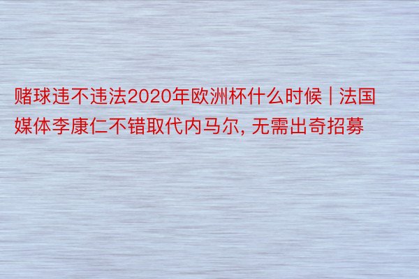 赌球违不违法2020年欧洲杯什么时候 | 法国媒体李康仁不错取代内马尔, 无需出奇招募