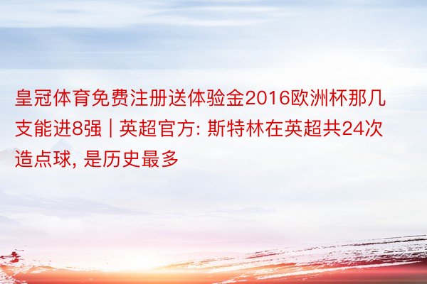 皇冠体育免费注册送体验金2016欧洲杯那几支能进8强 | 英超官方: 斯特林在英超共24次造点球, 是历史最多