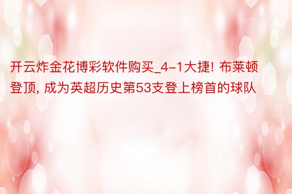 开云炸金花博彩软件购买_4-1大捷! 布莱顿登顶, 成为英超历史第53支登上榜首的球队