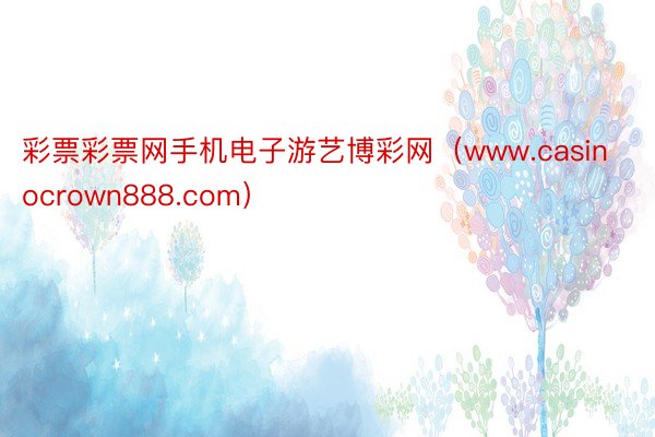 彩票彩票网手机电子游艺博彩网（www.casinocrown888.com）