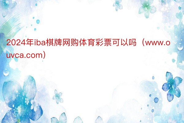2024年iba棋牌网购体育彩票可以吗(www.ouvca.com)