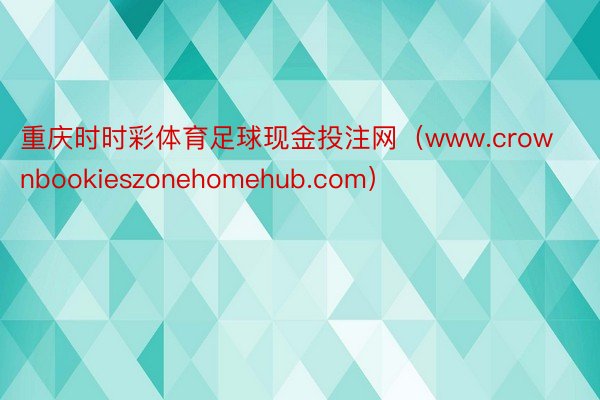 重庆时时彩体育足球现金投注网（www.crownbookieszonehomehub.com）