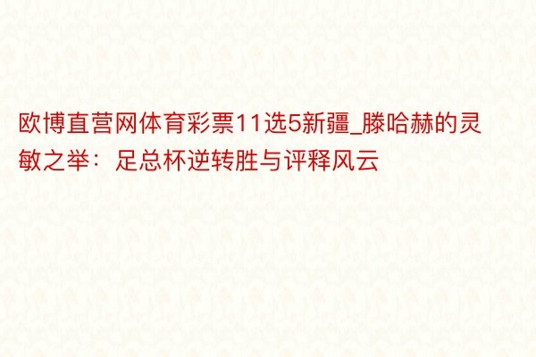 欧博直营网体育彩票11选5新疆_滕哈赫的灵敏之举:足总杯逆转胜与评释风云