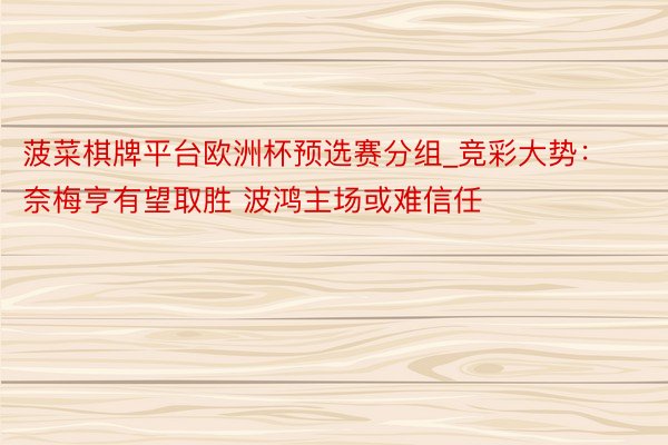 菠菜棋牌平台欧洲杯预选赛分组_竞彩大势：奈梅亨有望取胜 波鸿主场或难信任