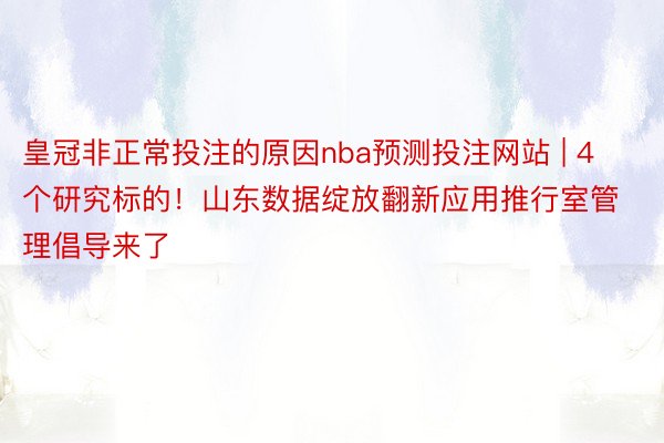 皇冠非正常投注的原因nba预测投注网站 | 4个研究标的！山东数据绽放翻新应用推行室管理倡导来了
