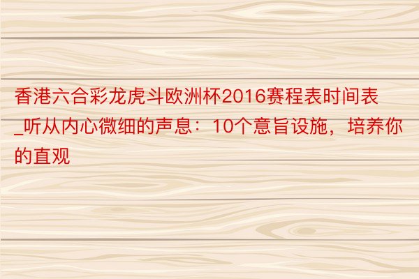 香港六合彩龙虎斗欧洲杯2016赛程表时间表_听从内心微细的声息：10个意旨设施，培养你的直观
