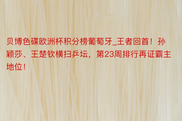 贝博色碟欧洲杯积分榜葡萄牙_王者回首!孙颖莎、王楚钦横扫乒坛,第23周排行再证霸主地位!