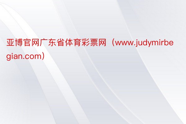 亚博官网广东省体育彩票网（www.judymirbegian.com）