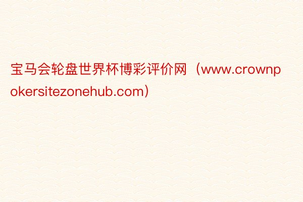 宝马会轮盘世界杯博彩评价网(www.crownpokersitezonehub.com)