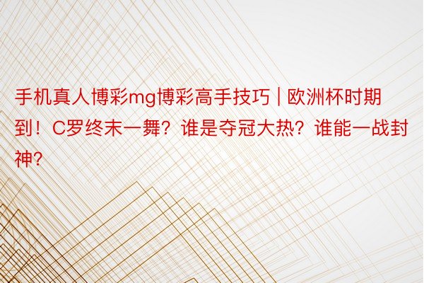 手机真人博彩mg博彩高手技巧 | 欧洲杯时期到！C罗终末一舞？谁是夺冠大热？谁能一战封神？