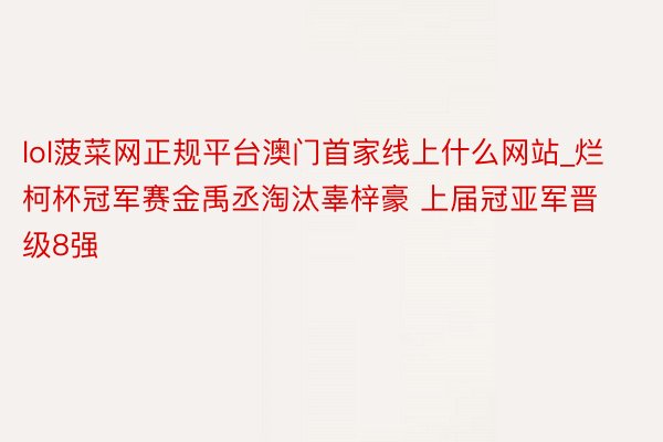 lol菠菜网正规平台澳门首家线上什么网站_烂柯杯冠军赛金禹丞淘汰辜梓豪 上届冠亚军晋级8强