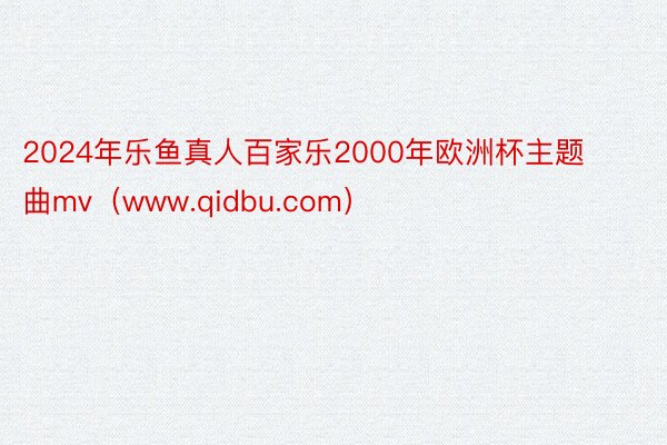 2024年乐鱼真人百家乐2000年欧洲杯主题曲mv（www.qidbu.com）