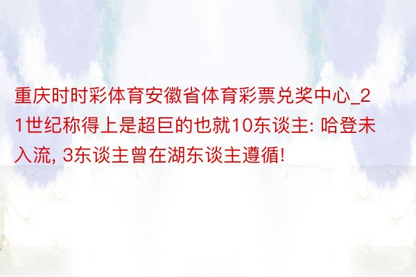 重庆时时彩体育安徽省体育彩票兑奖中心_21世纪称得上是超巨的也就10东谈主: 哈登未入流, 3东谈主曾在湖东谈主遵循!