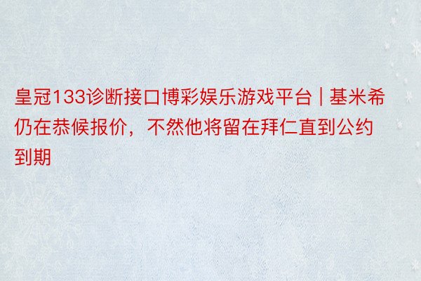 皇冠133诊断接口博彩娱乐游戏平台 | 基米希仍在恭候报价，不然他将留在拜仁直到公约到期