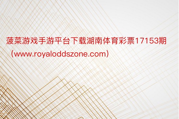 菠菜游戏手游平台下载湖南体育彩票17153期（www.royaloddszone.com）
