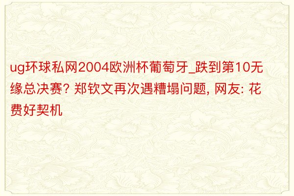 ug环球私网2004欧洲杯葡萄牙_跌到第10无缘总决赛? 郑钦文再次遇糟塌问题, 网友: 花费好契机