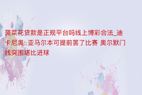 菠菜花贷款是正规平台吗线上博彩合法_迪卡尼奥: 亚马尔本可提前罢了比赛 奥尔默门线突围堪比进球