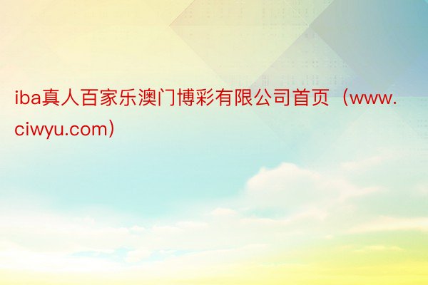 iba真人百家乐澳门博彩有限公司首页(www.ciwyu.com)