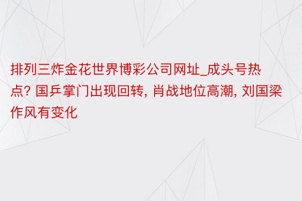 排列三炸金花世界博彩公司网址_成头号热点? 国乒掌门出现回转, 肖战地位高潮, 刘国梁作风有变化