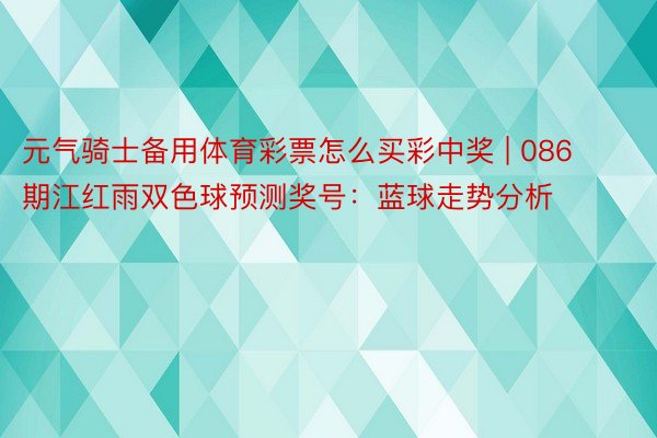 元气骑士备用体育彩票怎么买彩中奖 | 086期江红雨双色球预测奖号：蓝球走势分析