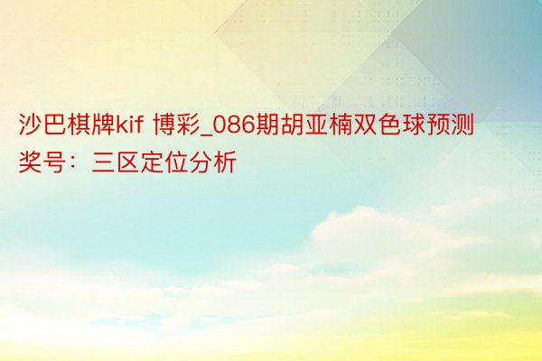 沙巴棋牌kif 博彩_086期胡亚楠双色球预测奖号:三区定位分析