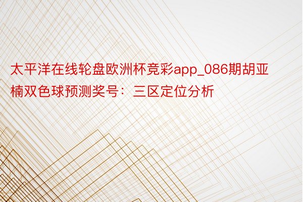 太平洋在线轮盘欧洲杯竞彩app_086期胡亚楠双色球预测奖号：三区定位分析