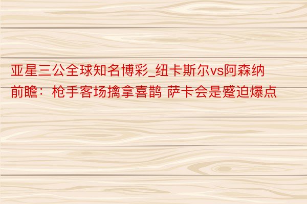亚星三公全球知名博彩_纽卡斯尔vs阿森纳前瞻：枪手客场擒拿喜鹊 萨卡会是蹙迫爆点