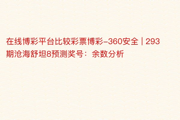 在线博彩平台比较彩票博彩-360安全 | 293期沧海舒坦8预测奖号：余数分析