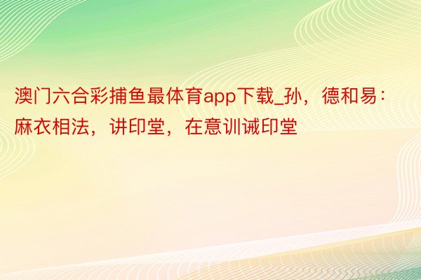 澳门六合彩捕鱼最体育app下载_孙，德和易：麻衣相法，讲印堂，在意训诫印堂