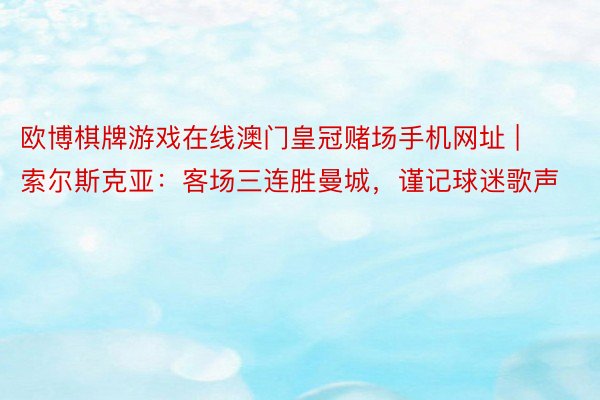 欧博棋牌游戏在线澳门皇冠赌场手机网址 | 索尔斯克亚:客场三连胜曼城,谨记球迷歌声