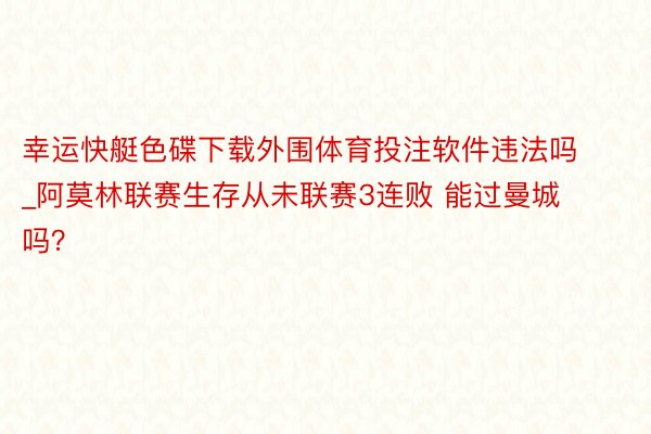 幸运快艇色碟下载外围体育投注软件违法吗_阿莫林联赛生存从未联赛3连败 能过曼城吗？