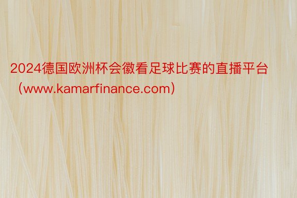 2024德国欧洲杯会徽看足球比赛的直播平台(www.kamarfinance.com)