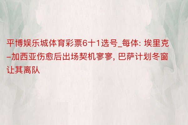 平博娱乐城体育彩票6十1选号_每体: 埃里克-加西亚伤愈后出场契机寥寥, 巴萨计划冬窗让其离队