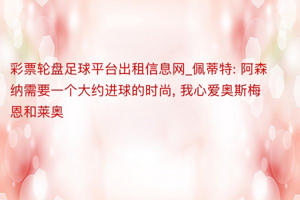 彩票轮盘足球平台出租信息网_佩蒂特: 阿森纳需要一个大约进球的时尚, 我心爱奥斯梅恩和莱奥