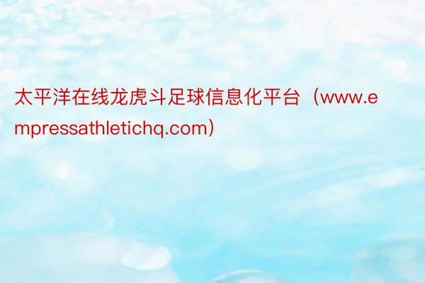 太平洋在线龙虎斗足球信息化平台（www.empressathletichq.com）