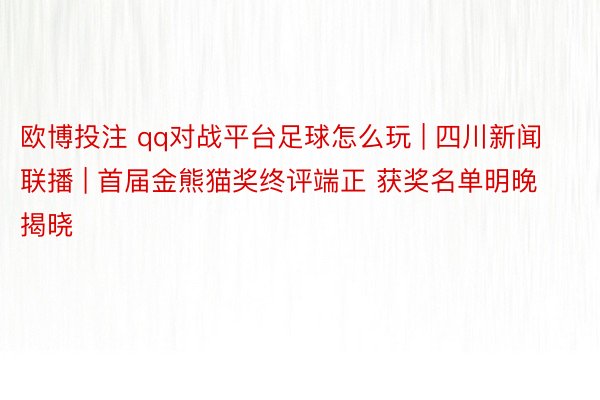 欧博投注 qq对战平台足球怎么玩 | 四川新闻联播 | 首届金熊猫奖终评端正 获奖名单明晚揭晓