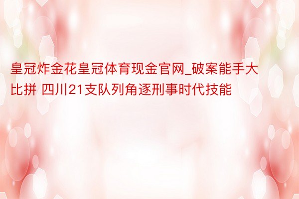 皇冠炸金花皇冠体育现金官网_破案能手大比拼 四川21支队列角逐刑事时代技能